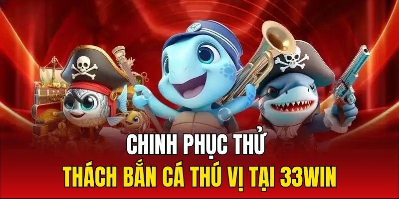 Chinh phục bắn cá 33win